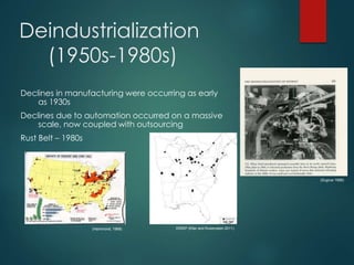 Deindustrialization
(1950s-1980s)
Declines in manufacturing were occurring as early
as 1930s
Declines due to automation occurred on a massive
scale, now coupled with outsourcing
Rust Belt – 1980s
(Hammond, 1968)
(Sugrue 1998)
ERIEP (Klier and Rubenstein 2011)
 