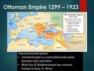 Transcontinental power
• Constantinople is a controlled trade point
between East and West
• Black Sea & Mediterranean Sea connect
Europe to Asia, N. Africa
Ottoman Empire 1299 – 1923 4
 