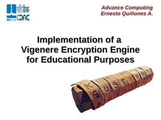 Advance Computing
Ernesto Quiñones A.
Implementation of aImplementation of a
Vigenere Encryption EngineVigenere Encryption Engine
for Educational Purposesfor Educational Purposes
 