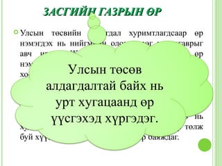 ЗАСГИЙН ГАЗРЫН ӨР
 Улсын  төсвийн алдагдал хуримтлагдсаар өр
 нэмэгдэх нь нийгмийн олон сөрөг үр дагаврыг
 авч ирдэг. Жишээ нь: засгийн газрын өр
 нэмэгдэхийн хирээр хүн амын доторх баян,
 хоосны ялгааУлсын төсөв
              нэмэгддэг.
         алдагдалтай байх нь
 Учир нь үүссэн өрийг төр нийт хүн амын төлсөн
  татвараас урт хугацаанд өр
            төлдөг. Татвар нь хүмүүсийн орлогыг
          үүсгэхэд хүргэдэг.
  багасгадаг бол улсын үнэт цаасыг өмнө нь
 худалдаж авсан баячууд татварын мөнгөөр төлж
 буй хүүгийн орлого хүртэх замаар баяждаг.
 