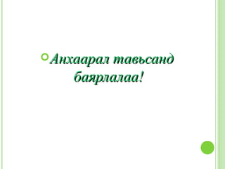 Анхаарал тавьсанд
    баярлалаа!
 
