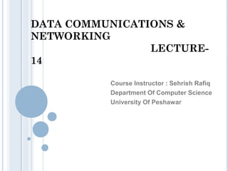 DATA COMMUNICATIONS &
NETWORKING
LECTURE-
14
Course Instructor : Sehrish Rafiq
Department Of Computer Science
University Of Peshawar
 