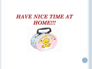HAVE NICE TIME AT
HOME!!!
 