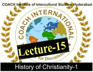 History of Christianity-1
COACH Institute of Intercultural Studies, Hyderabad
 
