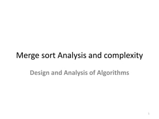 Merge sort Analysis and complexity
Design and Analysis of Algorithms
1
 