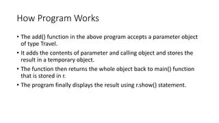 How Program Works
• The add() function in the above program accepts a parameter object
of type Travel.
• It adds the conte...