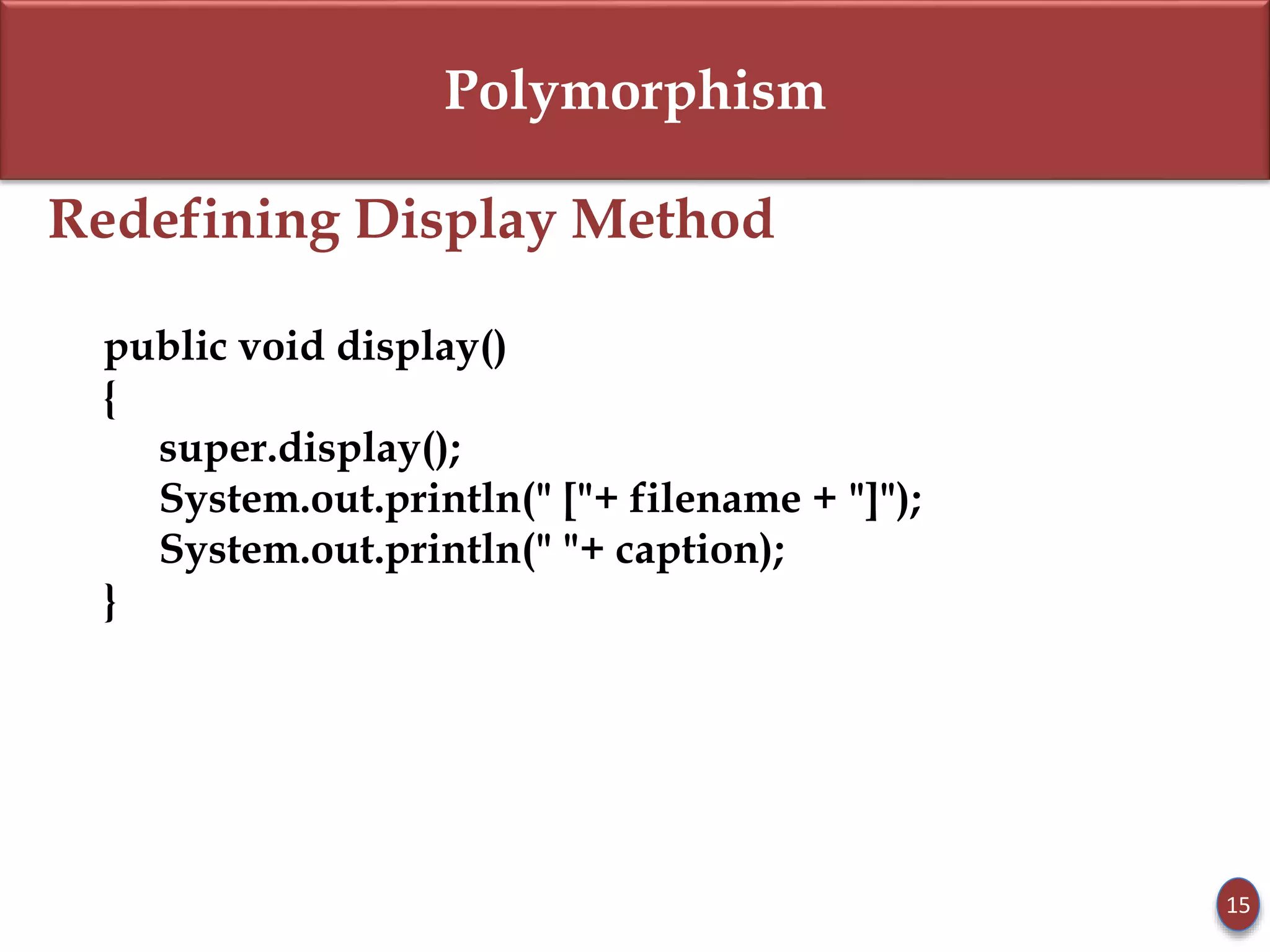 Polymorphism
Redefining Display Method
public void display()
{
super.display();
System.out.println(" ["+ filename + "]");
System.out.println(" "+ caption);
}
15
 
