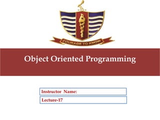 Lecture-17
Instructor Name:
Object Oriented Programming
 