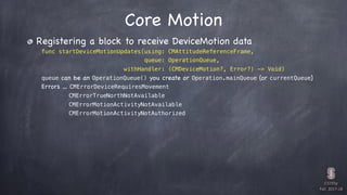 CS193p

Fall 2017-18
Core Motion
Registering a block to receive DeviceMotion data

func startDeviceMotionUpdates(using: CM...
