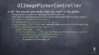CS193p

Fall 2017-18
UIImagePickerController
Set the source and media type you want in the picker

Example setup of a pick...
