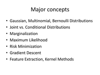 Major conceptsGaussian, Multinomial, Bernoulli DistributionsJoint vs. Conditional DistributionsMarginalizationMaximum LikelihoodRisk MinimizationGradient DescentFeature Extraction, Kernel Methods