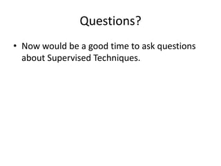 Questions?Now would be a good time to ask questions about Supervised Techniques.