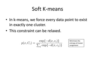 Soft K-meansIn k-means, we force every data point to exist in exactly one cluster.This constraint can be relaxed.Minimizes the entropy of cluster assignment