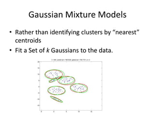 Gaussian Mixture ModelsRather than identifying clusters by “nearest” centroidsFit a Set of k Gaussians to the data.