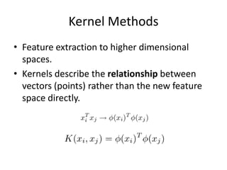 Kernel MethodsFeature extraction to higher dimensional spaces.Kernels describe the relationship between vectors (points) rather than the new feature space directly. 