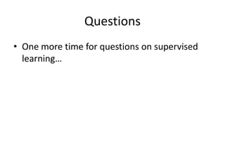 Questions	One more time for questions on supervised learning…