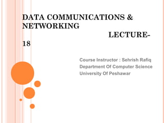 DATA COMMUNICATIONS &
NETWORKING
LECTURE-
18
Course Instructor : Sehrish Rafiq
Department Of Computer Science
University Of Peshawar
 