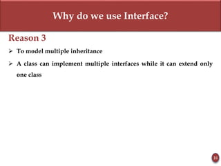 Why do we use Interface?
Reason 3
 To model multiple inheritance
 A class can implement multiple interfaces while it can extend only
one class
16
 