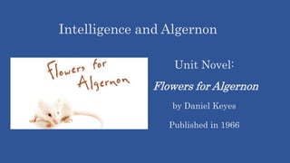 Flowers for Algernon
by Daniel Keyes
Published in 1966
Intelligence and Algernon
Unit Novel:
 
