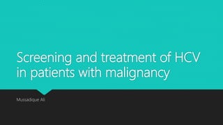 Screening and treatment of HCV
in patients with malignancy
Mussadique Ali
 