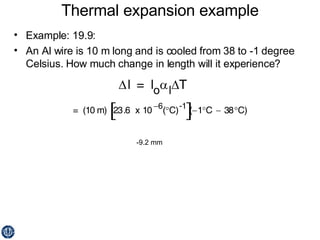 Thermal expansion example Example: 19.9: An Al wire is 10 m long and is cooled from 38 to -1 degree Celsius. How much change in length will it experience? -9.2 mm 