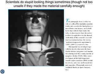 Scientists do stupid looking things sometimes (though not too unsafe if they made the material carefully enough) 