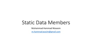 Static Data Members
Muhammad Hammad Waseem
m.hammad.wasim@gmail.com
 