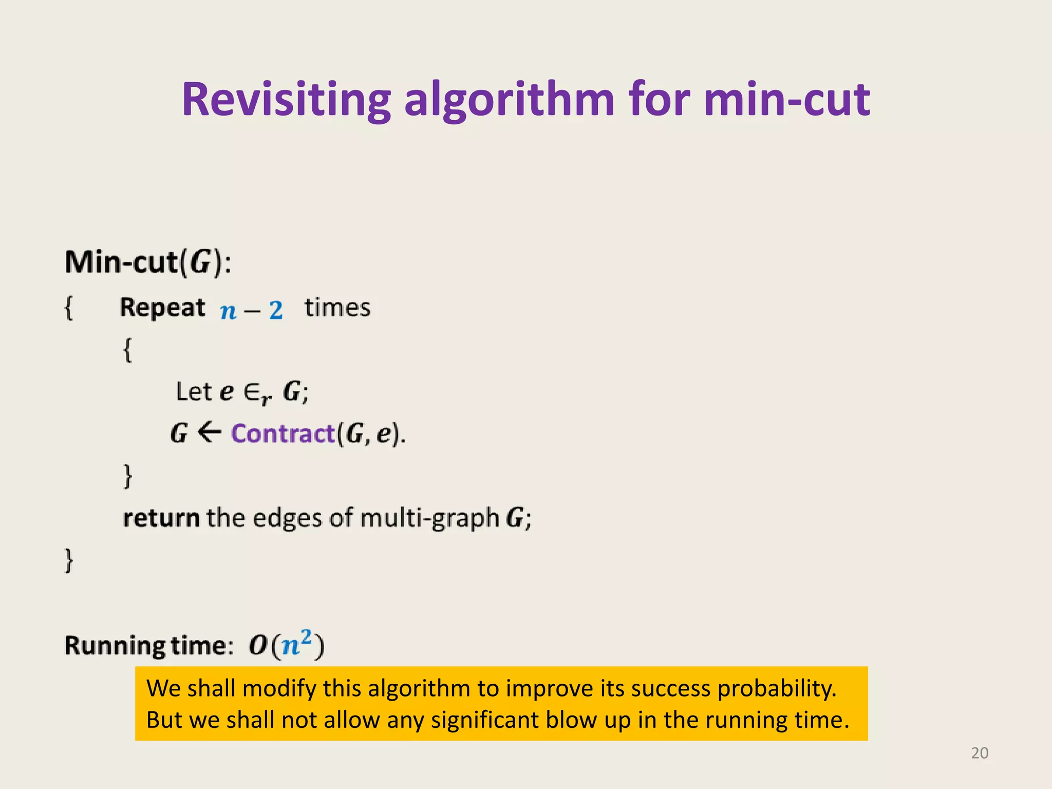 Revisiting algorithm for min-cut

We shall modify this algorithm to improve its success probability.
But we shall not allow any significant blow up in the running time.
20

 