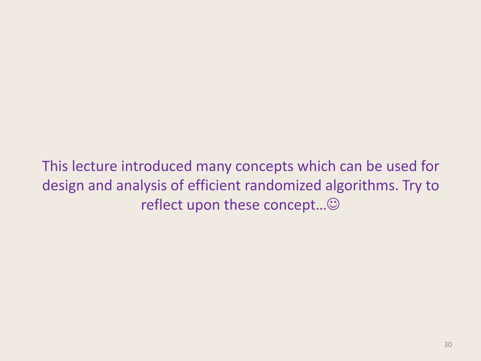This lecture introduced many concepts which can be used for
design and analysis of efficient randomized algorithms. Try to
reflect upon these concept…

30

 