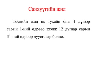 Санхүүгийн жил
Төсвийн жил нь тухайн оны 1 дүгээр
сарын 1-ний өдрөөс эхэлж 12 дугаар сарын
31-ний өдрөөр дуусгавар болно.
 