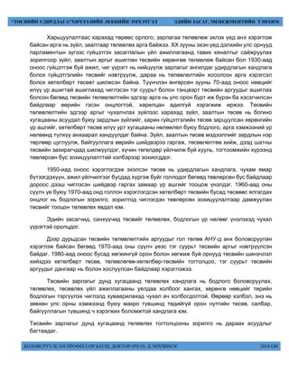 БОЛОВСРУУЛСАН ПРОФЕССОР БАГШ, ДОКТОР (PH.D) Д.ЭНХЧИМЭГ 2018 ОН
“ТӨСВИЙН УДИРДЛАГА”ХИЧЭЭЛИЙН ЛЕКЦИЙН ЭМХЭТГЭЛ ЭДИЙН ЗАСАГ, МЕНЕЖМЕНТИЙН ТЭНХИМ
Харьцуулалтаас харахад төрөөс орлого, зарлагаа төлөвлөж эхлэх үед анх хэрэглэж
байсан арга нь зүйл, заалтаар төлөвлөх арга байжээ. XX зууны эхэн үед дэлхийн улс орнууд
парламентын зүгээс гүйцэтгэх засаглалын үйл ажиллагаанд тавих хяналтыг сайжруулах
зорилгоор зүйл, заалтын аргыг ашиглан төсвийн хөрөнгөө төлөвлөж байсан бол 1930-аад
оноос гүйцэтгэж буй ажил, чиг үүрэгт нь нийцүүлж зарлагыг ангилдаг удирдлагын хандлага
болох гүйцэтгэлийн төсвийг нэвтрүүлж, дараа нь төлөвлөлтийн хосолсон арга хэрэгсэл
болох хөтөлбөрт төсөвт шилжсэн байна. Түүнчлэн өнгөрсөн зууны 70-аад оноос нөөцийг
илүү үр ашигтай ашиглахад чиглэсэн тэг суурьт болон тэнцвэрт төсвийн аргуудыг ашиглах
болсон бөгөөд төсвийн төлөвлөлтийн эдгээр арга нь улс орон бүрт иж бүрэн ба хэсэгчилсэн
байдлаар өөрийн гэсэн онцлогтой, харилцан адилгүй хэрэгжиж иржээ. Төсвийн
төлөвлөлтийн эдгээр аргыг чухалчлах зүйлээс харахад зүйл, заалтын төсөв нь богино
хугацааны асуудал буюу зардлын зүйлийг, харин гүйцэтгэлийн төсөв зарцуулсан хөрөнгийн
үр ашгийг, хөтөлбөрт төсөв илүү урт хугацааны нөлөөлөл буюу бодлого, арга хэмжээний үр
нөлөөнд түлхүү анхаарал хандуулдаг байна. Зүйл, заалтын төсөв мэдээллийг зардлын нэр
төрлөөр цуглуулж, байгууллага өөрийн шийдвэрээ гаргаж, төсөвлөлтөө хийж, дээд шатны
төсвийн захирагчдад шилжүүлдэг, хүчин төгөлдөр үйлчилж буй хууль, тогтоомжийн хүрээнд
төвлөрсөн бус зохицуулалттай хэлбэрээр зохиогддог.
1950-иад оноос хэрэглэгдэж эхэлсэн төсөв нь удирдлагын хандлага, чухам ямар
бүтээгдэхүүн, ажил үйлчилгээг бусдад хүргэж буйг голлодог бөгөөд төвлөрсөн бус байдлаар
дороос дээш чиглэсэн шийдвэр гаргах замаар үр ашгийг тооцож үнэлдэг. 1960-аад оны
сүүлч үе буюу 1970-аад онд голлон хэрэглэгдсэн хөтөлбөрт төсвийн бусад төсвөөс ялгагдах
онцлог нь бодлогын зорилго, зорилтод чиглэгдэн төвлөрсөн зохицуулалтаар дамжуулан
төсвийг тооцон төлөвлөх явдал юм.
Эдийн засагчид, санхүүчид төсвийг төлөвлөх, бодлогын үр нөлөөг үнэлэхэд чухал
үүрэгтэй оролцдог.
Дээр дурьдсан төсвийн төлөвлөлтийн аргуудыг гол төлөв АНУ-д анх боловсруулан
хэрэглэж байсан бөгөөд 1970-аад оны сүүлч үеэс тэг суурьт төсвийн аргыг нэвтрүүлсэн
байдаг. 1980-аад оноос бусад хөгжингүй орон болон хөгжиж буй орнууд төсвийн шинэчлэл
хийхдээ хөтөлбөрт төсөв, төлөвлөгөө-хөтөлбөр-төсвийн тогтолцоо, тэг суурьт төсвийн
аргуудыг дангаар нь болон хослуулсан байдлаар хэрэглэжээ.
Төсвийн зарлагыг дунд хугацаанд төлөвлөх хандлага нь бодлого боловсруулах,
төлөвлөх, төсөвлөх үйл ажиллагааны уялдаа холбоог хангах, хөрөнгө нөөцийг төрийн
бодлогын тэргүүлэх чиглэлд хуваарилахад чухал ач холбогдолтой. Өөрөөр хэлбэл, энэ нь
зөвхөн улс орны хэмжээнд буюу макро түвшинд төдийгүй орон нутгийн төсөв, салбар,
байгууллагын түвшинд ч хэрэгжих боломжтой хандлага юм.
Төсвийн зарлагыг дунд хугацаанд төлөвлөх тогтолцооны зорилго нь дараах асуудлыг
багтаадаг.
 