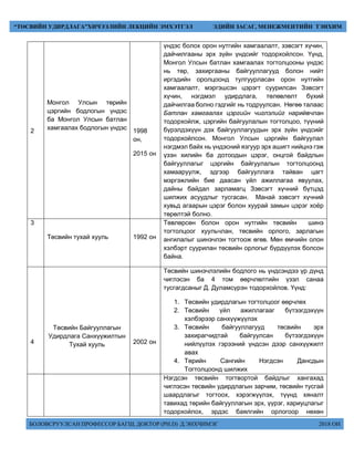БОЛОВСРУУЛСАН ПРОФЕССОР БАГШ, ДОКТОР (PH.D) Д.ЭНХЧИМЭГ 2018 ОН
“ТӨСВИЙН УДИРДЛАГА”ХИЧЭЭЛИЙН ЛЕКЦИЙН ЭМХЭТГЭЛ ЭДИЙН ЗАСАГ, МЕНЕЖМЕНТИЙН ТЭНХИМ
2
Монгол Улсын төрийн
цэргийн бодлогын үндэс
ба Монгол Улсын батлан
хамгаалах бодлогын үндэс 1998
он,
2015 он
үндэс болох орон нутгийн хамгаалалт, зэвсэгт хүчин,
дайчилгааны эрх зүйн үндсийг тодорхойлсон. Үүнд,
Монгол Улсын батлан хамгаалах тогтолцооны үндэс
нь төр, захиргааны байгууллагууд болон нийт
иргэдийн оролцоонд тулгуурласан орон нутгийн
хамгаалалт, мэргэшсэн цэрэгт суурилсан Зэвсэгт
хүчин, нэгдмэл удирдлага, төлөвлөлт бүхий
дайчилгаа болно гэдгийг нь тодруулсан. Нөгөө талаас
Батлан хамгаалах цэргийн чиглэлийг нарийвчлан
тодорхойлж, цэргийн байгуулалын тогтолцоо, түүний
бүрэлдэхүүн дэх байгууллагуудын эрх зүйн үндсийг
тодорхойлсон. Монгол Улсын цэргийн байгуулал
нэгдмэл байх нь үндэсний язгуур эрх ашигт нийцнэ гэж
үзэн хилийн ба дотоодын цэрэг, онцгой байдлын
байгууллагыг цэргийн байгуулалын тогтолцоонд
хамааруулж, эдгээр байгууллага тайван цагт
мэргэжлийн бие даасан үйл ажиллагаа явуулах,
дайны байдал зарламагц Зэвсэгт хүчний бүтцэд
шилжих асуудлыг тусгасан. Манай зэвсэгт хүчний
хувьд агаарын цэрэг болон хуурай замын цэрэг хоёр
төрөлтэй болно.
3
Төсвийн тухай хууль 1992 он
Төвлөрсөн болон орон нутгийн төсвийн шинэ
тогтолцоог хуульчлан, төсвийн орлого, зарлагын
ангилалыг шинэчлэн тогтоож өгөв. Мөн өмчийн олон
хэлбэрт суурилан төсвийн орлогыг бүрдүүлэх болсон
байна.
4
Төсвийн Байгууллагын
Удирдлага Санхүүжилтын
Тухай хууль 2002 он
Төсвийн шинэчлэлийн бодлого нь үндсэндээ үр дүнд
чиглэсэн ба 4 том өөрчлөлтийн үзэл санаа
тусгагдсаныг Д. Дуламсүрэн тодорхойлов. Үүнд:
1. Төсвийн удирдлагын тогтолцоог өөрчлөх
2. Төсвийн үйл ажиллагааг бүтээгдэхүүн
хэлбэрээр санхүүжүүлэх
3. Төсвийн байгууллагууд төсвийн эрх
захирагчидтай байгуулсан бүтээгдэхүүн
нийлүүлэх гэрээний үндсэн дээр санхүүжилт
авах
4. Төрийн Сангийн Нэгдсэн Дансдын
Тогтолцоонд шилжих
Нэгдсэн төсвийн тогтвортой байдлыг хангахад
чиглэсэн төсвийн удирдлагын зарчим, төсвийн тусгай
шаардлагыг тогтоох, хэрэгжүүлэх, түүнд хяналт
тавихад төрийн байгууллагын эрх, үүрэг, хариуцлагыг
тодорхойлох, эрдэс баялгийн орлогоор нөхөн
 