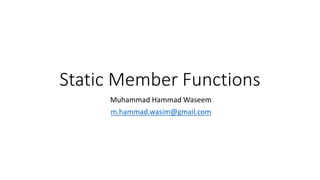 Static Member Functions
Muhammad Hammad Waseem
m.hammad.wasim@gmail.com
 