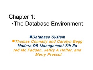Chapter 1:
•The Database Environment
Database System
Thomas Connally and Carolyn Begg
Modern DB Management 7th Ed
red Mc Fadden, Jeffry A Hoffer, and
Merry Prescot
 