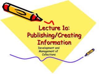 Lecture 1a: Publishing/Creating Information Development and Management of  Collections 