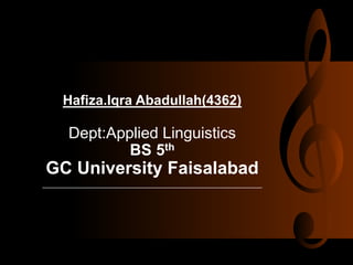 Hafiza.Iqra Abadullah(4362)
Dept:Applied Linguistics
BS 5th
GC University Faisalabad
 