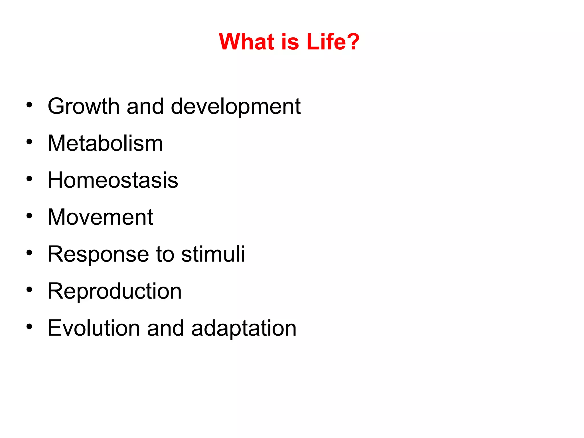 What is Life?
• Growth and development
• Metabolism
• Homeostasis
• Movement
• Response to stimuli
• Reproduction
• Evolution and adaptation
 