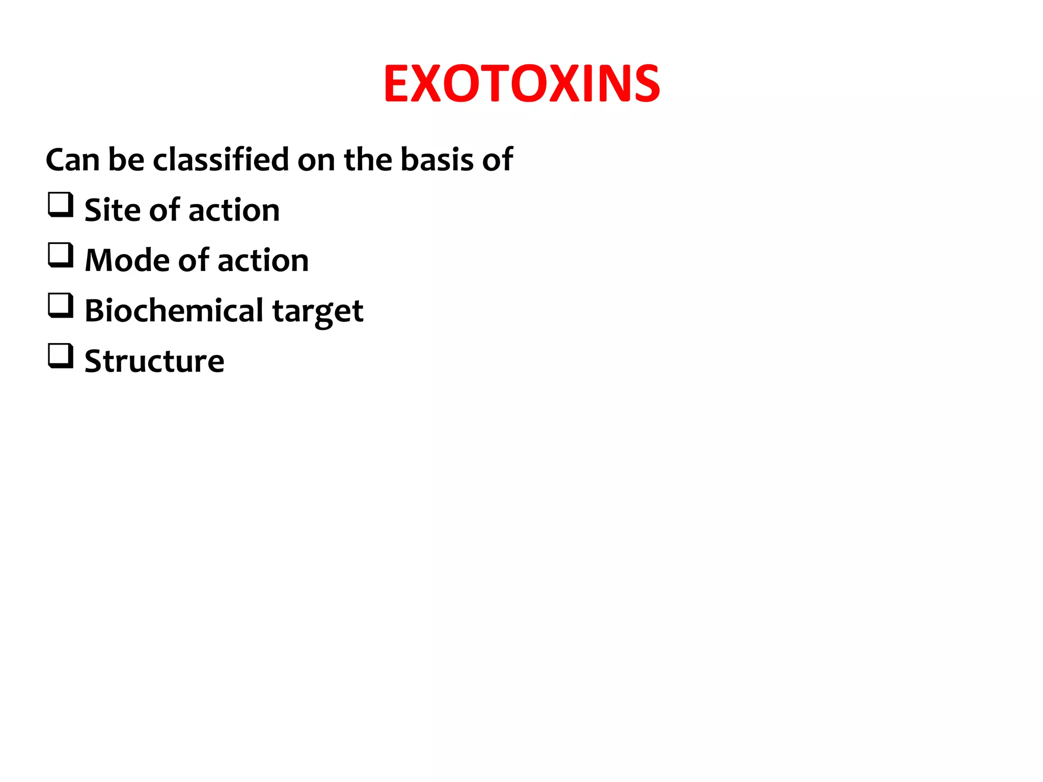EXOTOXINS
Can be classified on the basis of
 Site of action
 Mode of action
 Biochemical target
 Structure
 