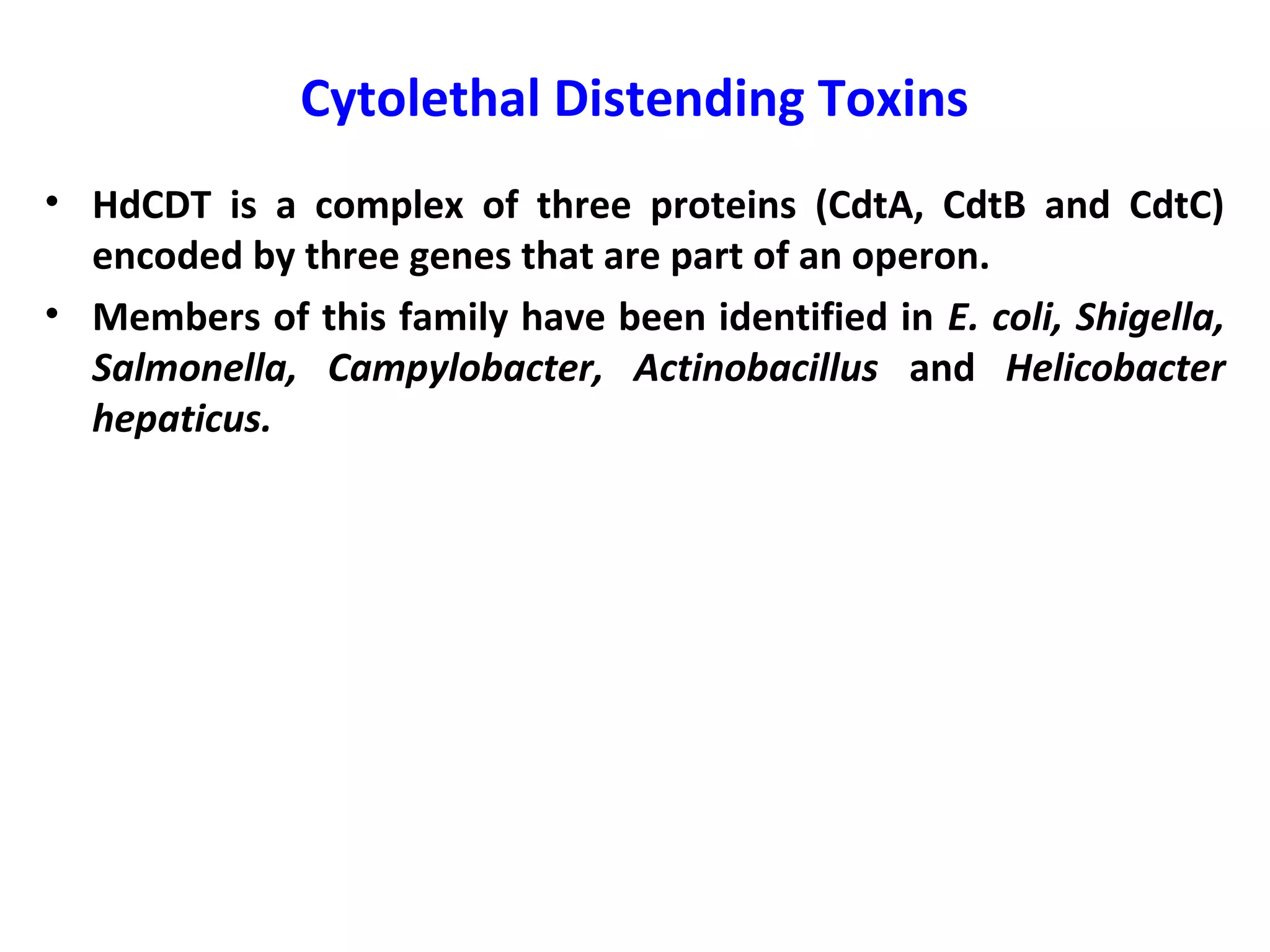 Cytolethal Distending Toxins
• HdCDT is a complex of three proteins (CdtA, CdtB and CdtC)
encoded by three genes that are part of an operon.
• Members of this family have been identified in E. coli, Shigella,
Salmonella, Campylobacter, Actinobacillus and Helicobacter
hepaticus.
 