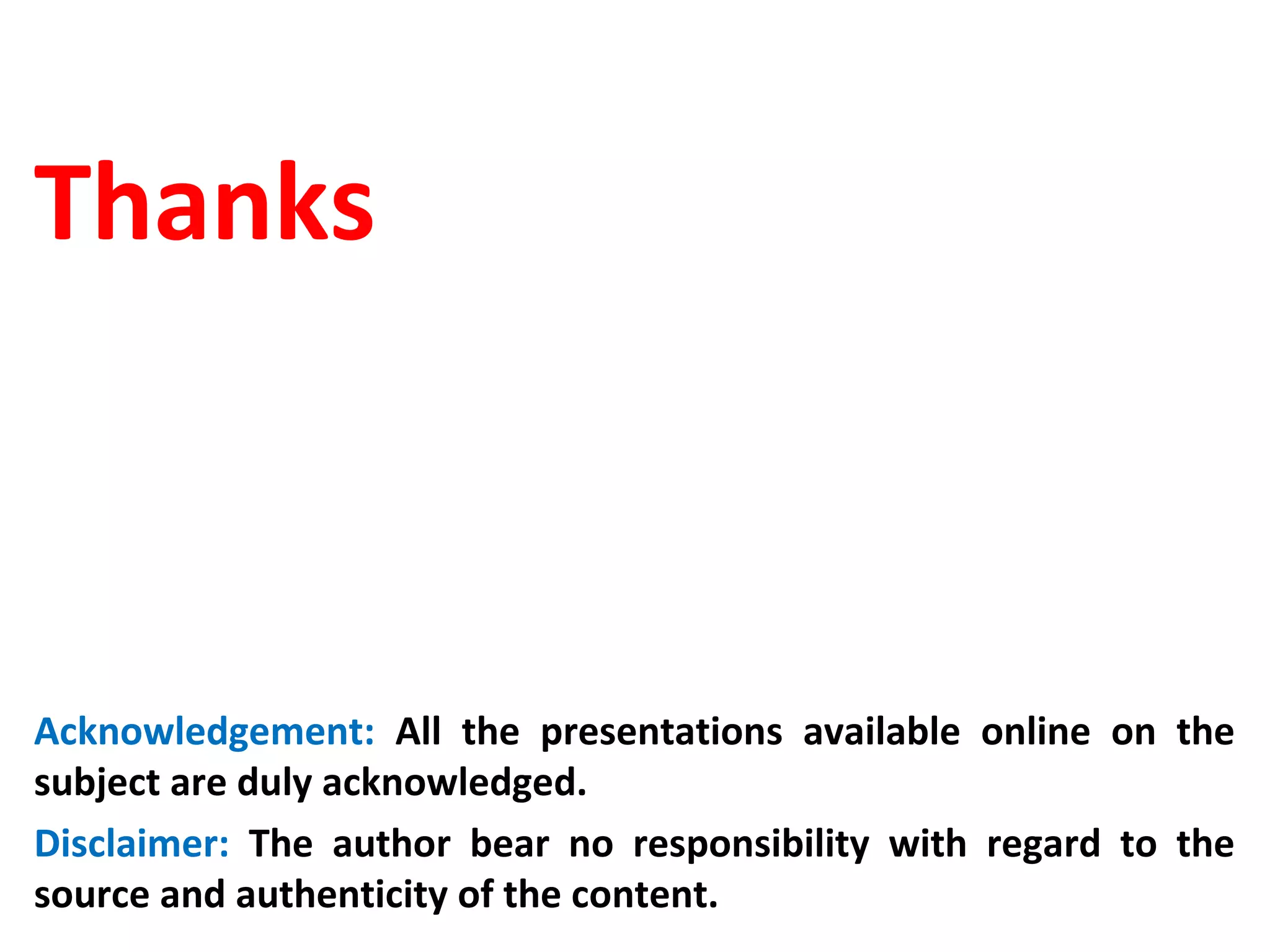 Thanks
Acknowledgement: All the presentations available online on the
subject are duly acknowledged.
Disclaimer: The author bear no responsibility with regard to the
source and authenticity of the content.
 