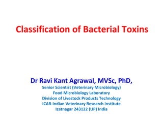 Classification of Bacterial Toxins
Dr Ravi Kant Agrawal, MVSc, PhD,
Senior Scientist (Veterinary Microbiology)
Food Microbiology Laboratory
Division of Livestock Products Technology
ICAR-Indian Veterinary Research Institute
Izatnagar 243122 (UP) India
 