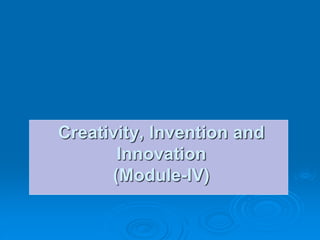 Creativity, Invention and
Innovation
(Module-IV)
 