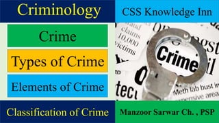 Classification of Crime
CSS Knowledge Inn
Manzoor Sarwar Ch. , PSP
Criminology
Crime
Types of Crime
Elements of Crime
 