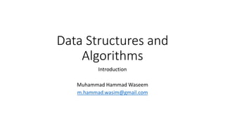 Data Structures and 
Algorithms 
Introduction 
Muhammad Hammad Waseem 
m.hammad.wasim@gmail.com 
 