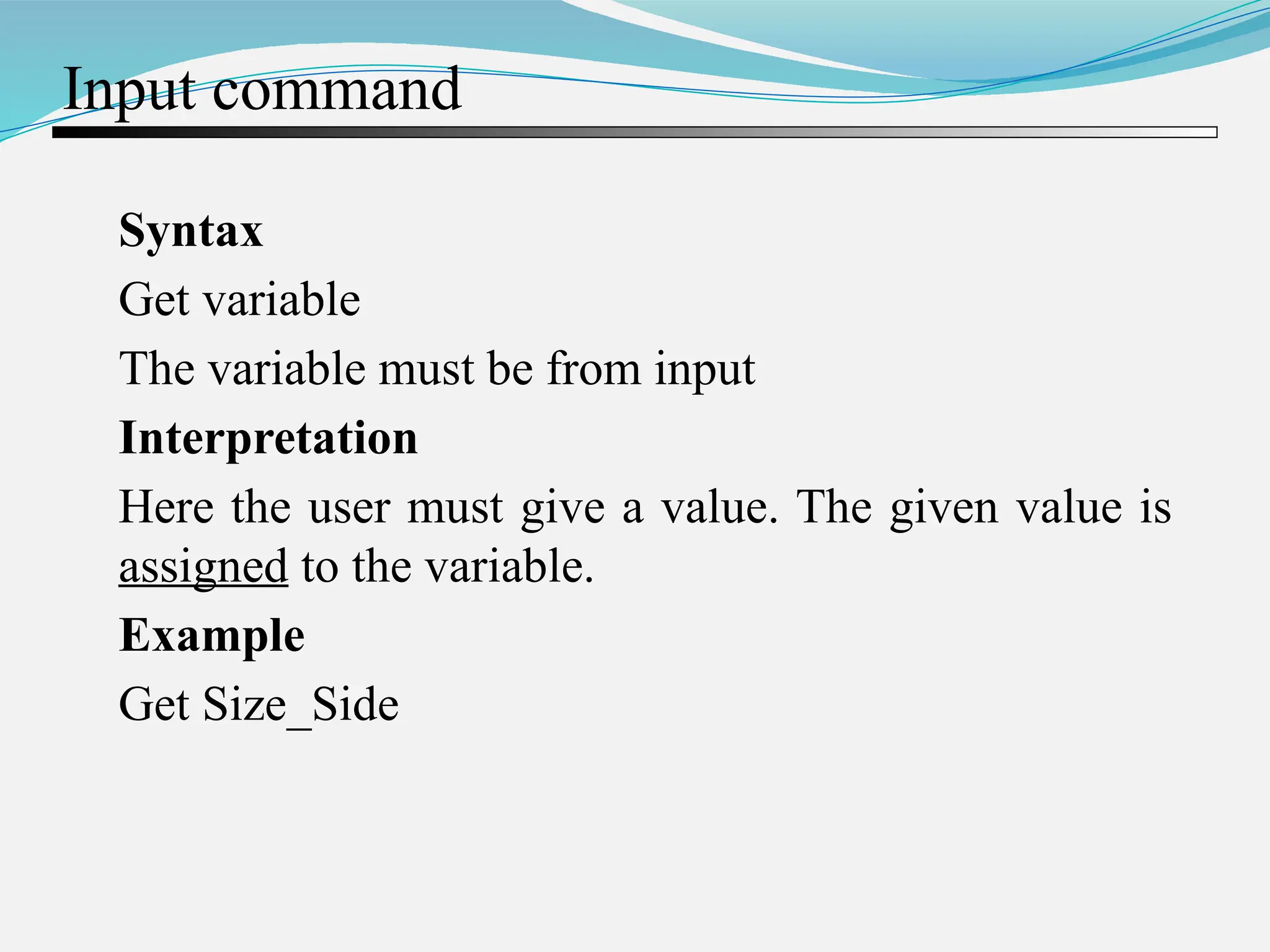 Input command Syntax Get variable The variable must be from input Interpretation Here the user must give a value. The given value is assigned to the variable. Example Get Size_Side 