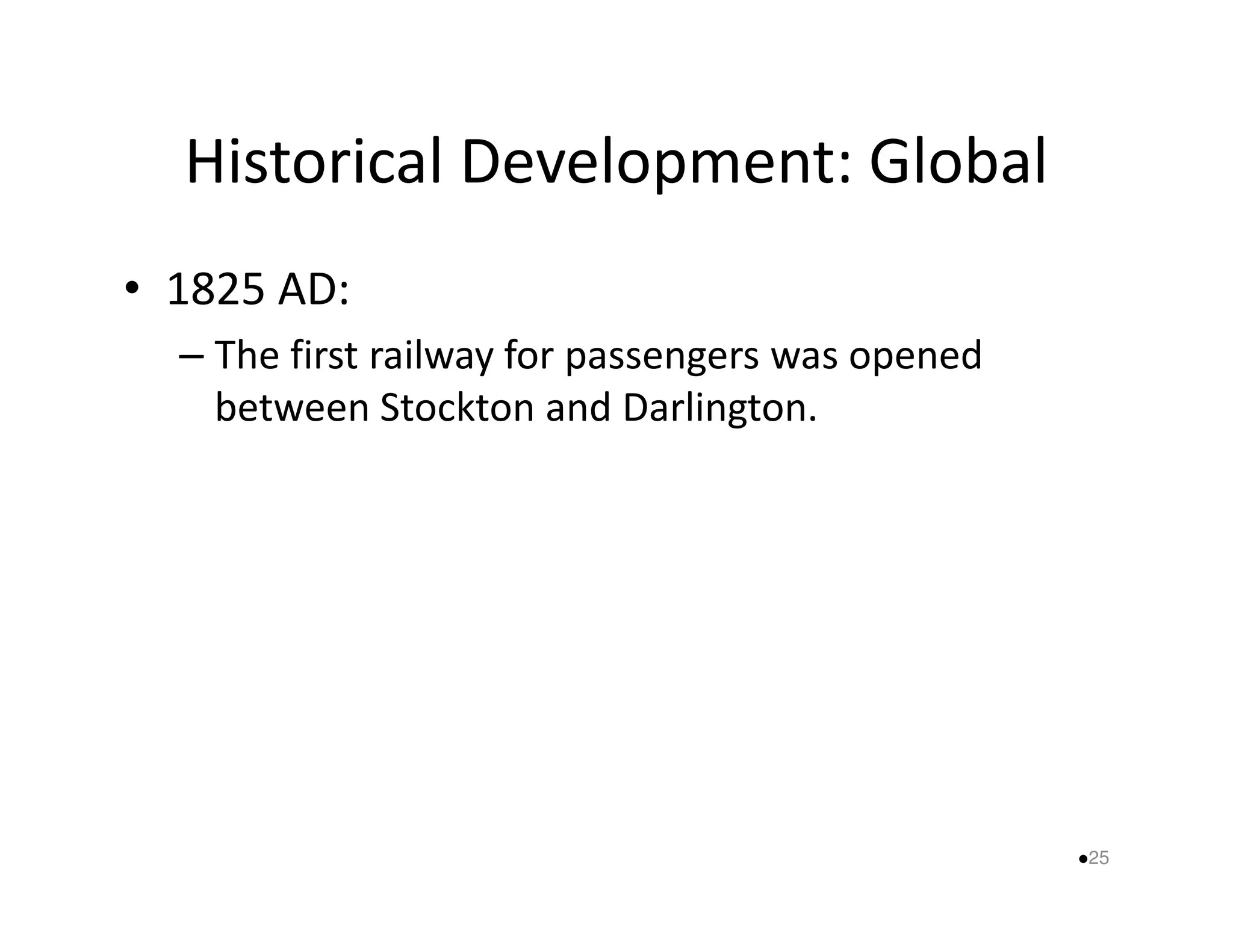 Historical Development: Global 
• 1825 AD: 
– The first railway for passengers was opened 
between Stockton and Darlington. 
25 
 
