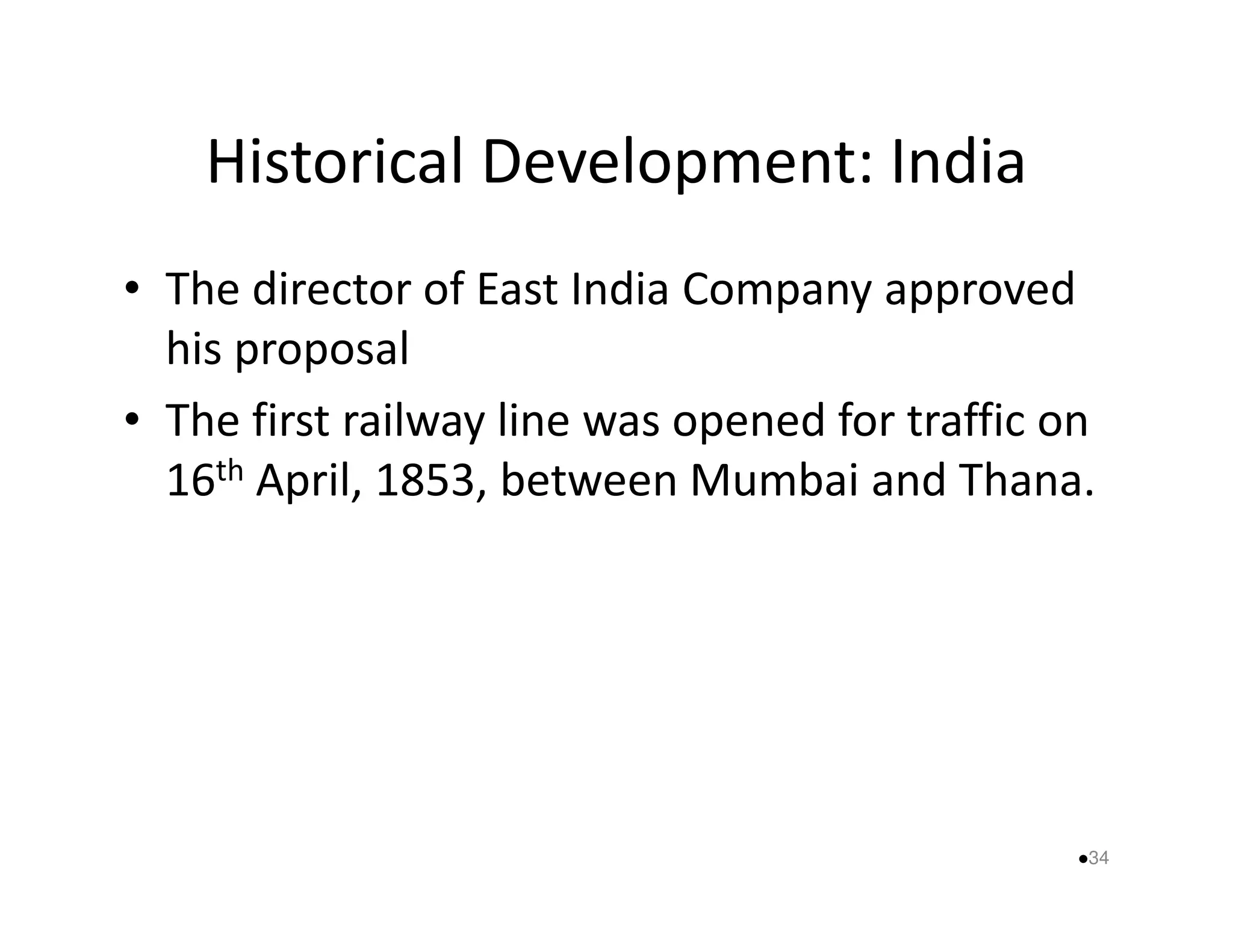 Historical Development: India 
• The director of East India Company approved 
his proposal 
• The first railway line was opened for traffic on 
16th April, 1853, between MMuummbbaaii aanndd TThhaannaa.. 
34 
 