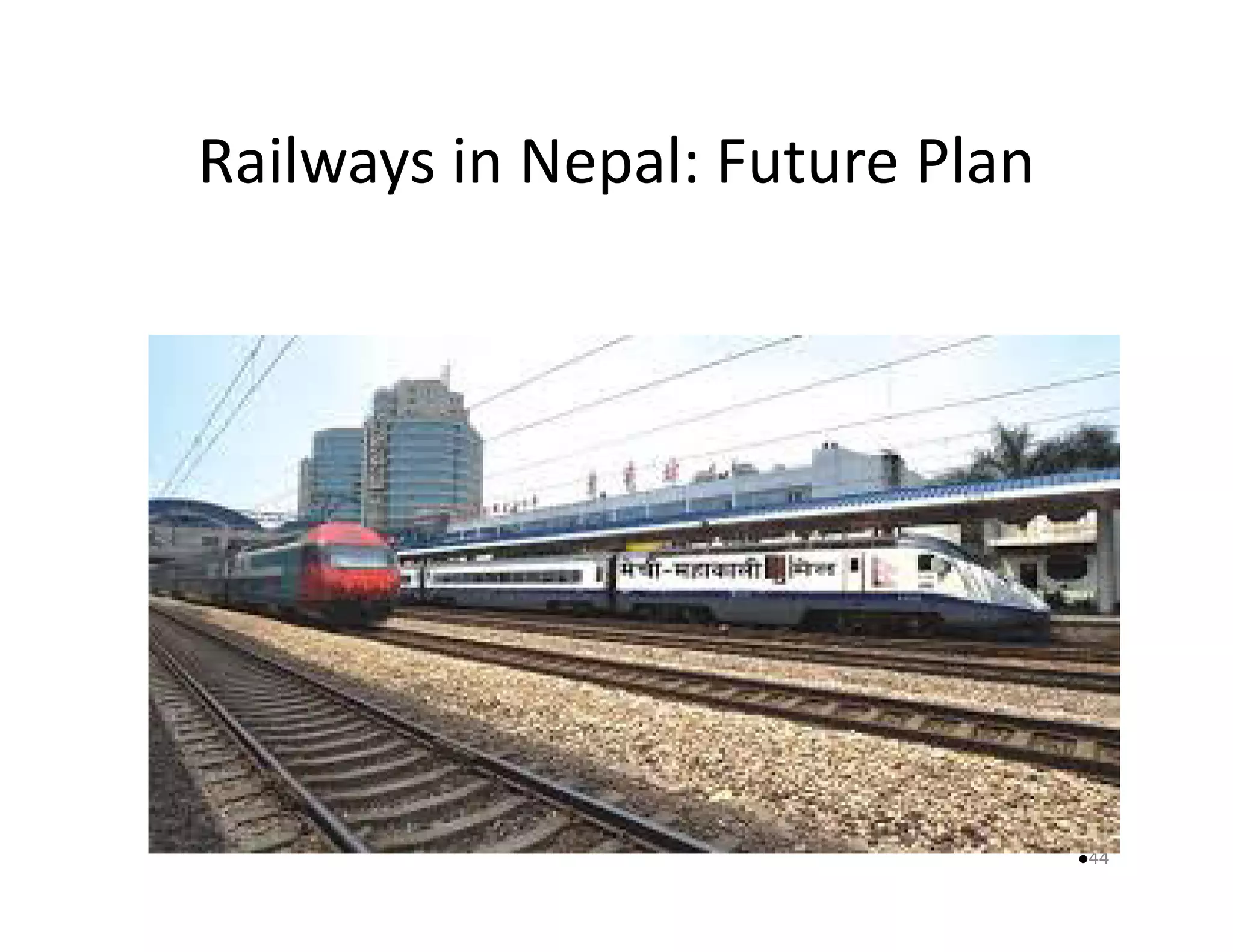 Railways in Nepal: Future Plan 
44 
 