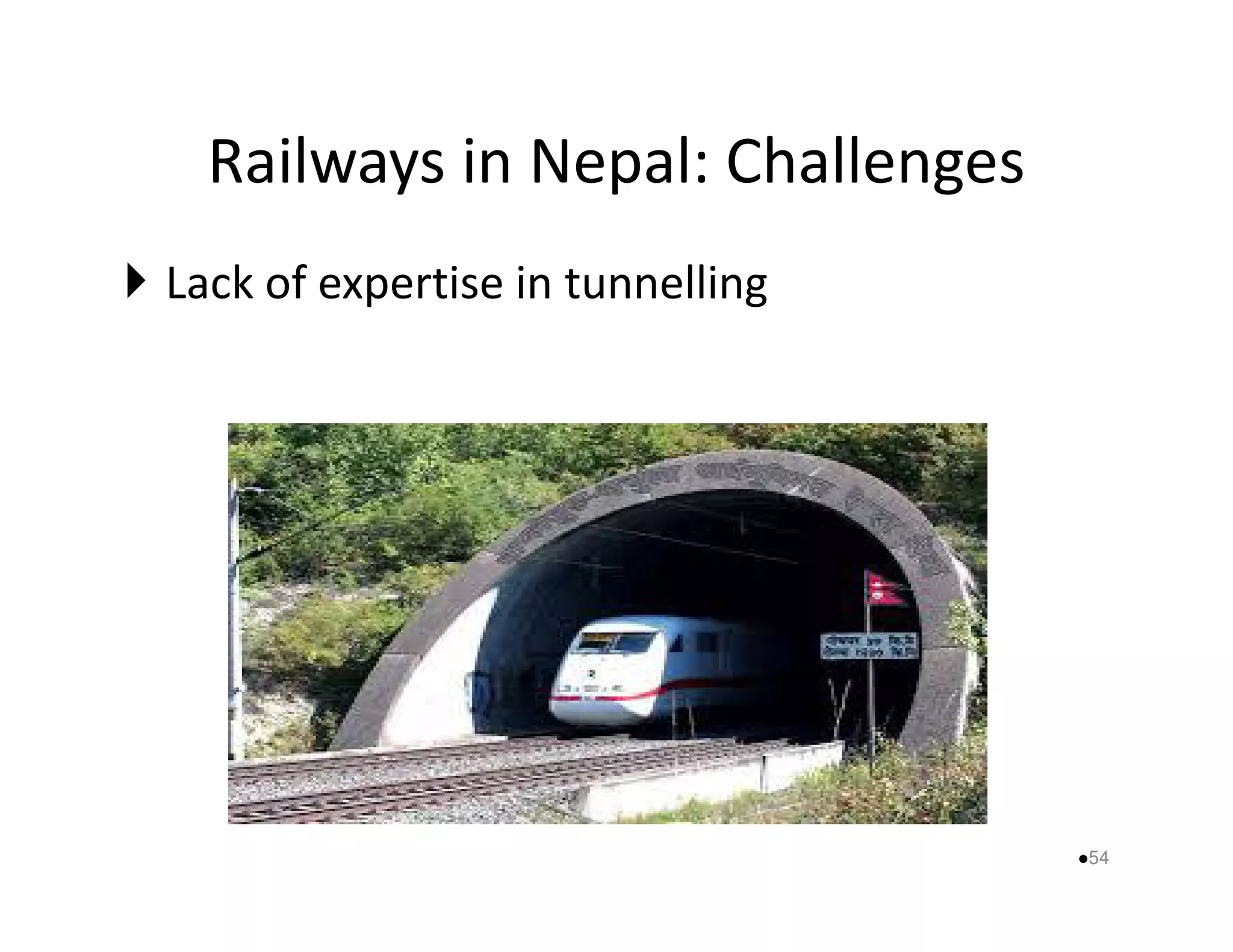Railways in Nepal: Challenges 
 Lack of expertise in tunnelling 
54 
 