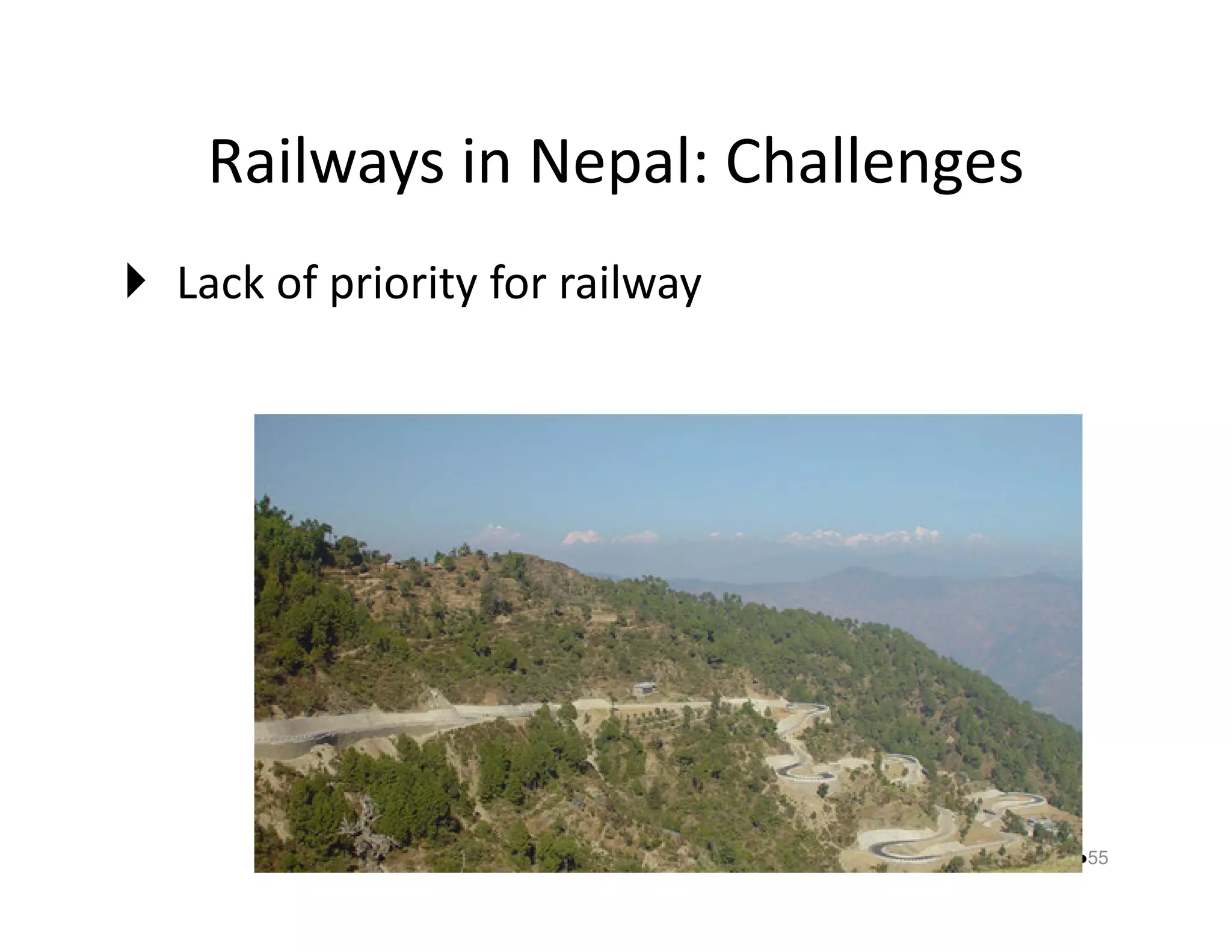 Railways in Nepal: Challenges 
 Lack of priority for railway 
55 
 